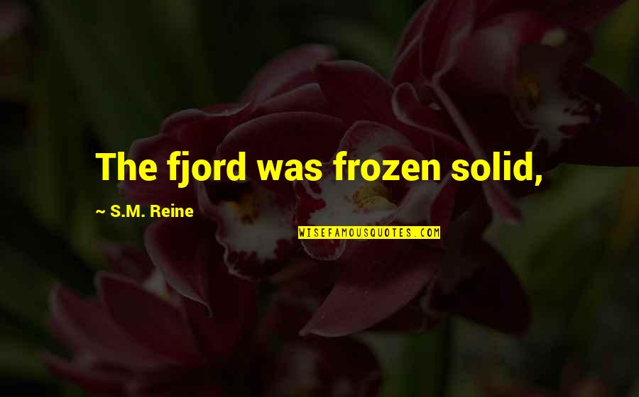 Fjord Quotes By S.M. Reine: The fjord was frozen solid, Fjord Quotes By S.M. Reine: The fjord was frozen solid,