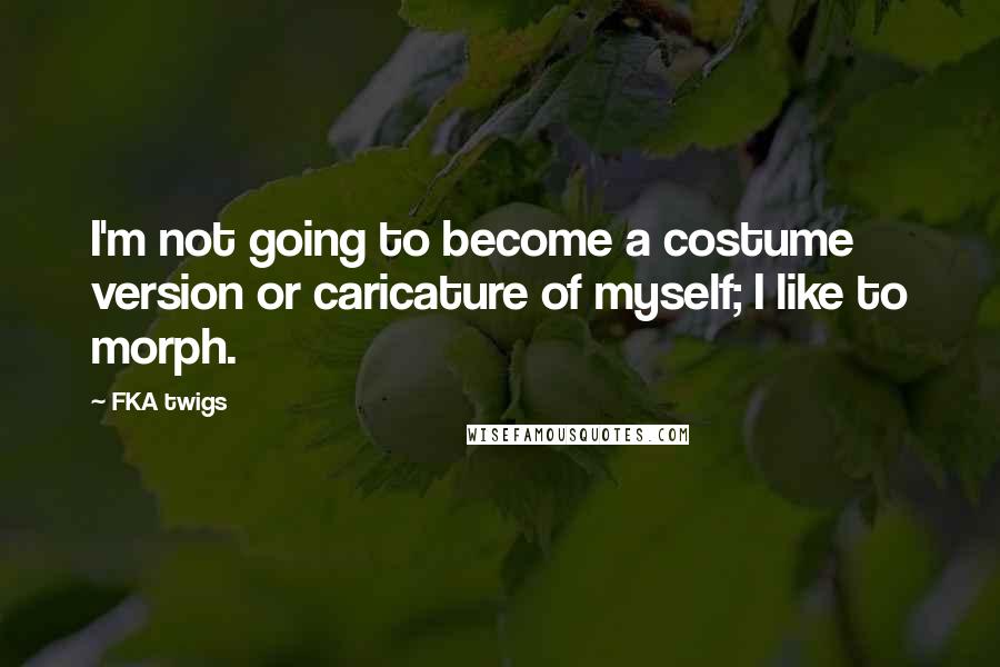 FKA Twigs quotes: I'm not going to become a costume version or caricature of myself; I like to morph.