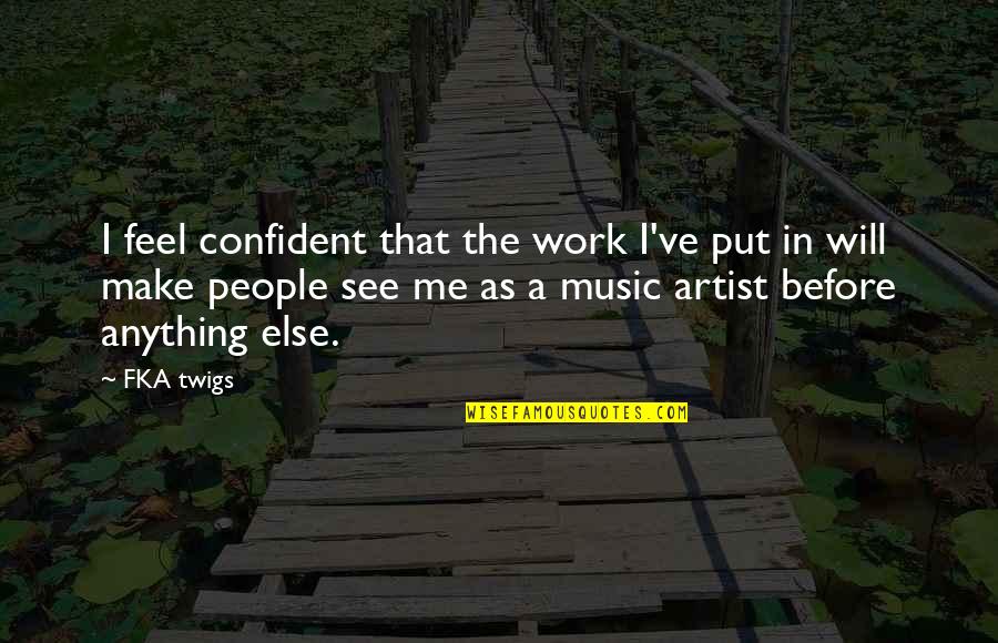 Fka Twigs Quotes By FKA Twigs: I feel confident that the work I've put