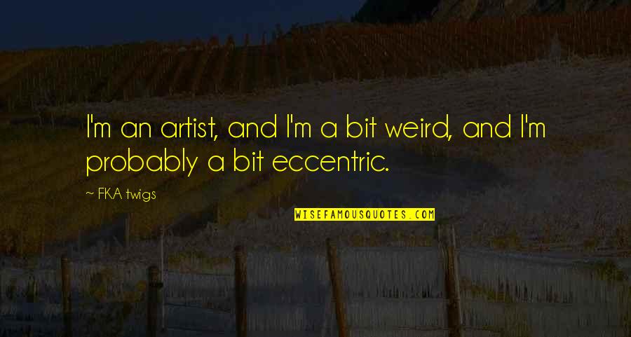 Fka Twigs Quotes By FKA Twigs: I'm an artist, and I'm a bit weird,