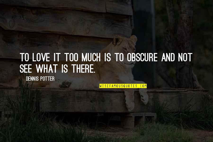 Fknd Quotes By Dennis Potter: To love it too much is to obscure