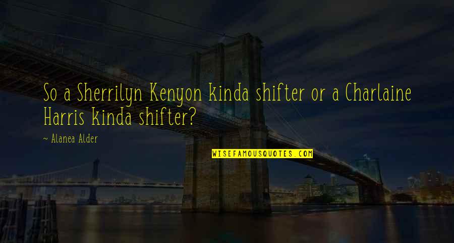 Fkrra Quotes By Alanea Alder: So a Sherrilyn Kenyon kinda shifter or a