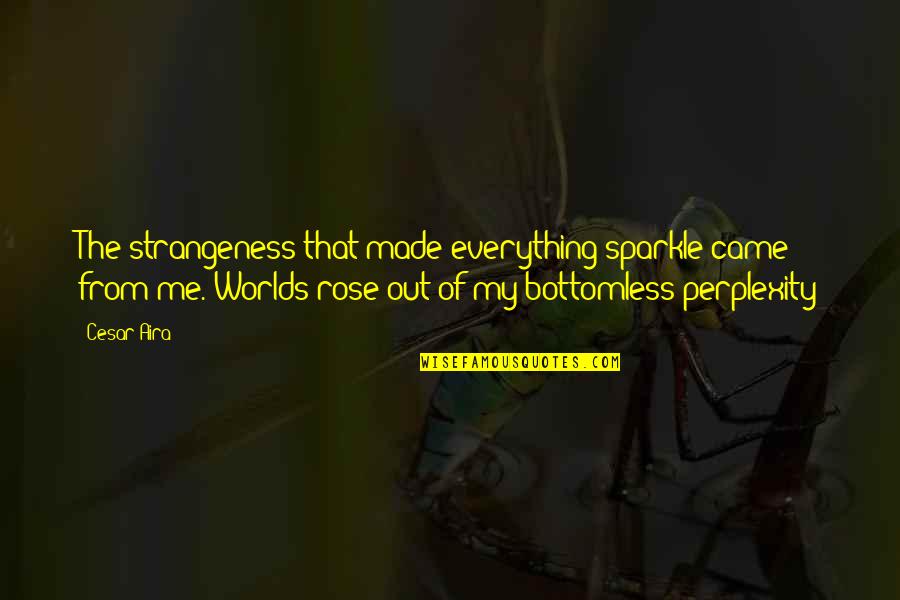 Fks Quotes By Cesar Aira: The strangeness that made everything sparkle came from Fks Quotes By Cesar Aira: The strangeness that made everything sparkle came from