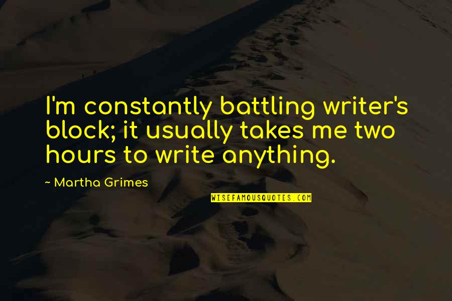 Fks Quotes By Martha Grimes: I'm constantly battling writer's block; it usually takes Fks Quotes By Martha Grimes: I'm constantly battling writer's block; it usually takes