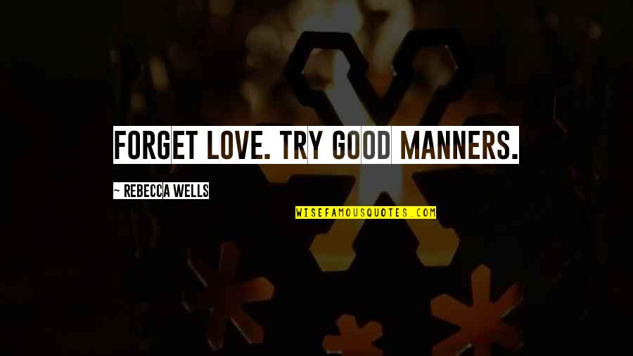 Fks Quotes By Rebecca Wells: Forget love. Try good manners. Fks Quotes By Rebecca Wells: Forget love. Try good manners.