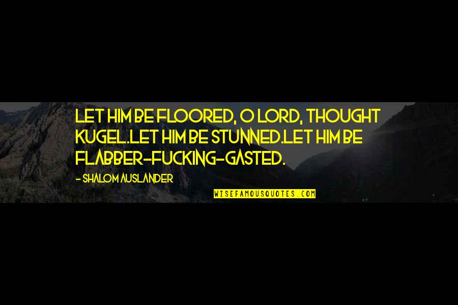 Flabber Quotes By Shalom Auslander: Let him be floored, O Lord, thought Kugel.Let
