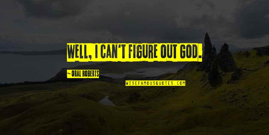 Flacara Horezu Quotes By Oral Roberts: Well, I can't figure out God. Flacara Horezu Quotes By Oral Roberts: Well, I can't figure out God.