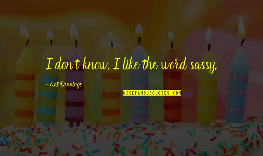 Flacara Video Quotes By Kat Dennings: I don't know, I like the word sassy. Flacara Video Quotes By Kat Dennings: I don't know, I like the word sassy.