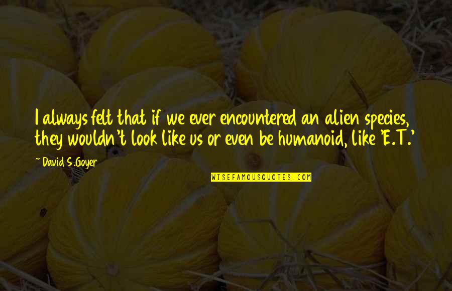 Flaccid Quotes By David S.Goyer: I always felt that if we ever encountered Flaccid Quotes By David S.Goyer: I always felt that if we ever encountered