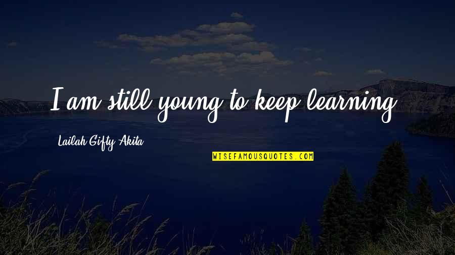 Flaccus Glass Quotes By Lailah Gifty Akita: I am still young to keep learning.