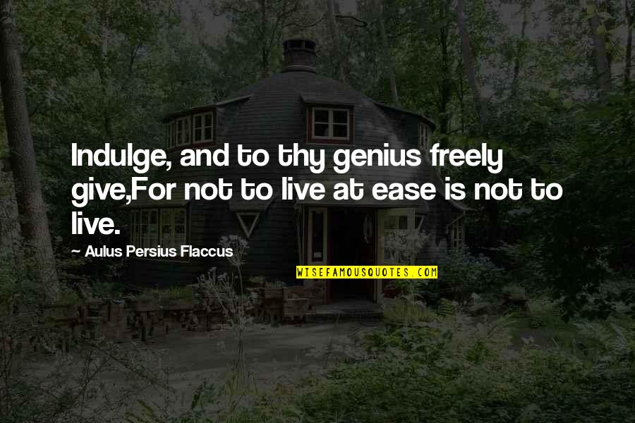 Flaccus Quotes By Aulus Persius Flaccus: Indulge, and to thy genius freely give,For not