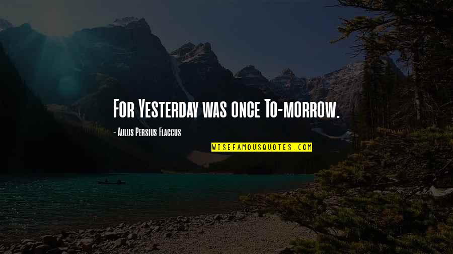 Flaccus Quotes By Aulus Persius Flaccus: For Yesterday was once To-morrow.