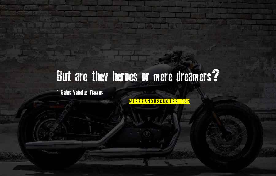 Flaccus Quotes By Gaius Valerius Flaccus: But are they heroes or mere dreamers?