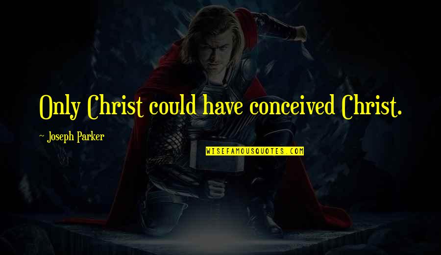 Flacheya Quotes By Joseph Parker: Only Christ could have conceived Christ. Flacheya Quotes By Joseph Parker: Only Christ could have conceived Christ.