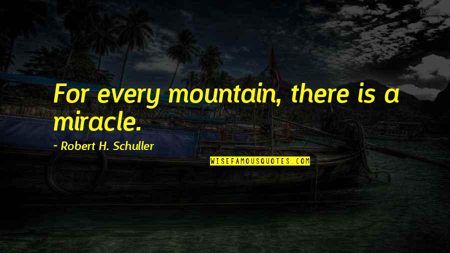 Flacheya Quotes By Robert H. Schuller: For every mountain, there is a miracle. Flacheya Quotes By Robert H. Schuller: For every mountain, there is a miracle.