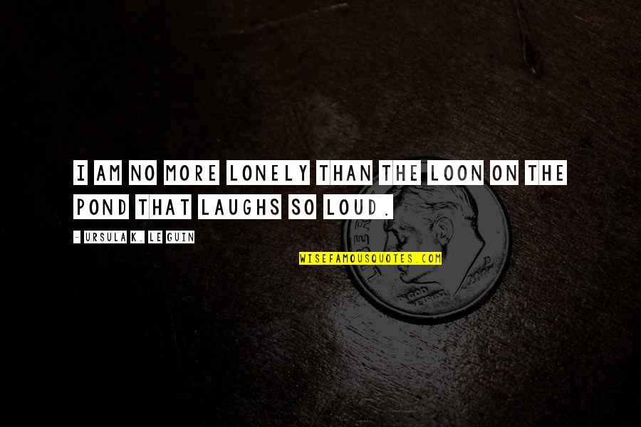 Flacidez Corporal Quotes By Ursula K. Le Guin: I am no more lonely than the loon Flacidez Corporal Quotes By Ursula K. Le Guin: I am no more lonely than the loon