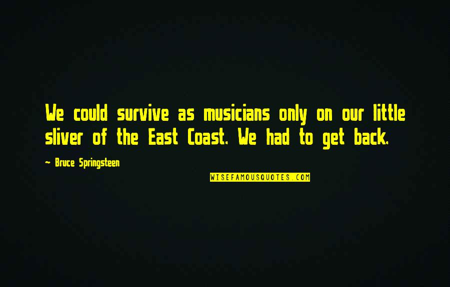Flacks Quotes By Bruce Springsteen: We could survive as musicians only on our