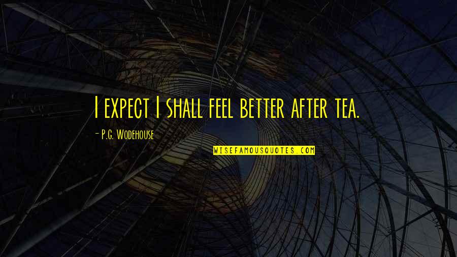 Flacos Dalton Quotes By P.G. Wodehouse: I expect I shall feel better after tea. Flacos Dalton Quotes By P.G. Wodehouse: I expect I shall feel better after tea.