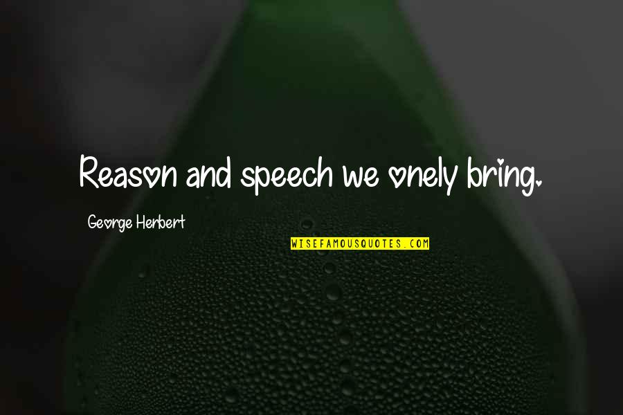 Flag Burning Quotes By George Herbert: Reason and speech we onely bring.