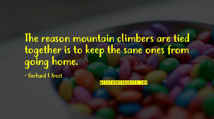 Flagbearer Quotes By Gerhard E Frost: The reason mountain climbers are tied together is Flagbearer Quotes By Gerhard E Frost: The reason mountain climbers are tied together is