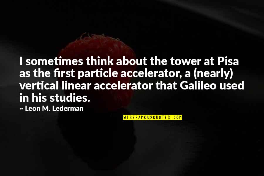 Flagbearer Quotes By Leon M. Lederman: I sometimes think about the tower at Pisa