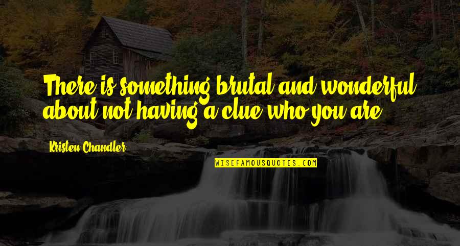 Flagellants Quotes By Kristen Chandler: There is something brutal and wonderful about not