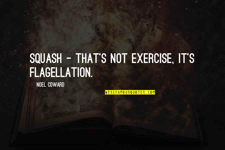 Flagellation Quotes By Noel Coward: Squash - that's not exercise, it's flagellation.