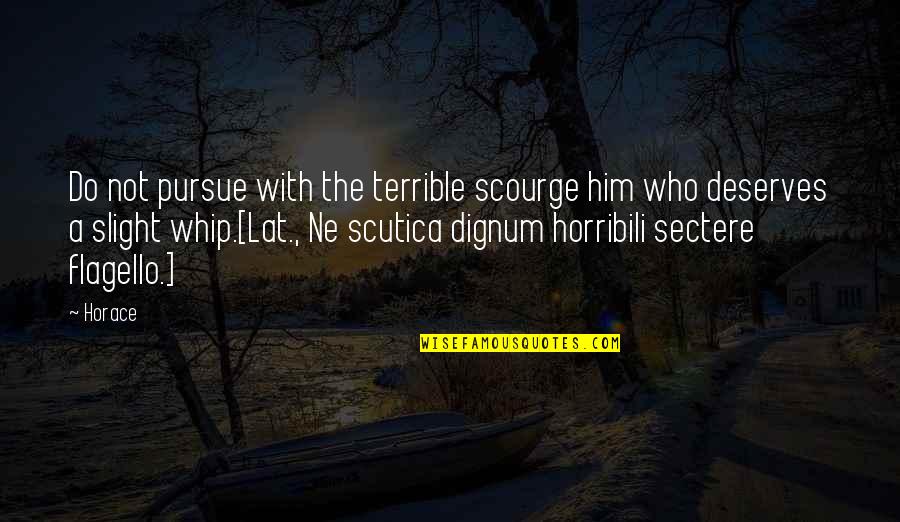 Flagello Quotes By Horace: Do not pursue with the terrible scourge him
