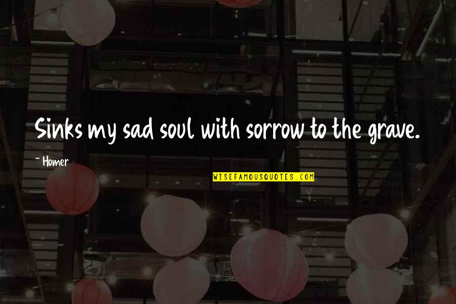 Flagellum Quotes By Homer: Sinks my sad soul with sorrow to the