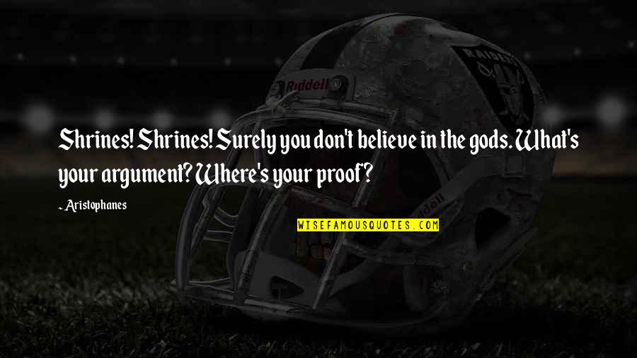 Flagflies Quotes By Aristophanes: Shrines! Shrines! Surely you don't believe in the Flagflies Quotes By Aristophanes: Shrines! Shrines! Surely you don't believe in the