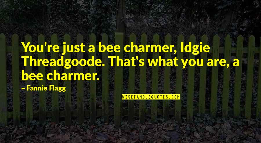 Flagg'd Quotes By Fannie Flagg: You're just a bee charmer, Idgie Threadgoode. That's