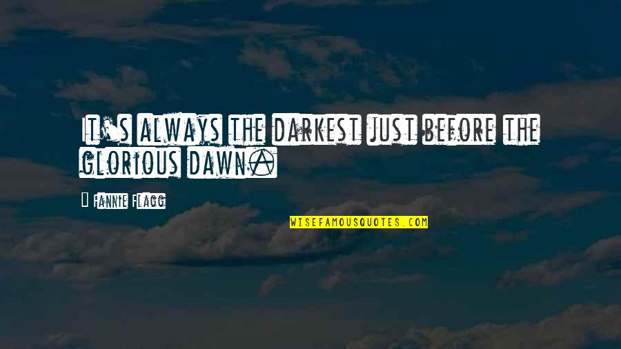 Flagg'd Quotes By Fannie Flagg: It's always the darkest just before the glorious