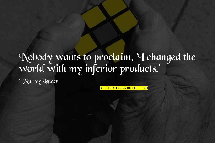 Flaggy Laggy Quotes By Murray Lender: Nobody wants to proclaim, 'I changed the world