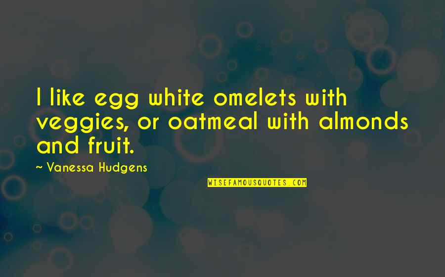 Flaggy Quotes By Vanessa Hudgens: I like egg white omelets with veggies, or