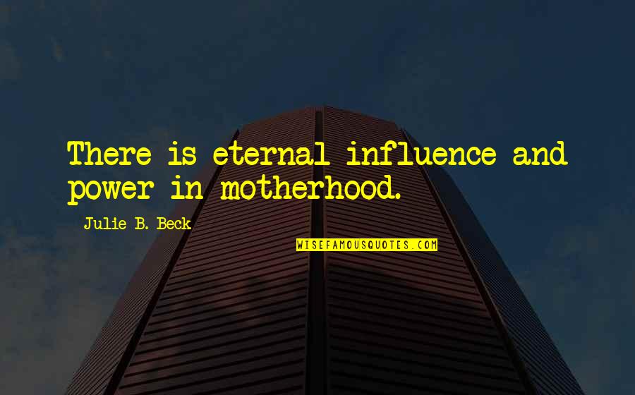 Flagiello Staten Quotes By Julie B. Beck: There is eternal influence and power in motherhood. Flagiello Staten Quotes By Julie B. Beck: There is eternal influence and power in motherhood.