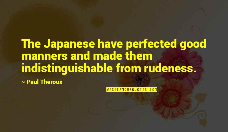 Flagiello Staten Quotes By Paul Theroux: The Japanese have perfected good manners and made Flagiello Staten Quotes By Paul Theroux: The Japanese have perfected good manners and made