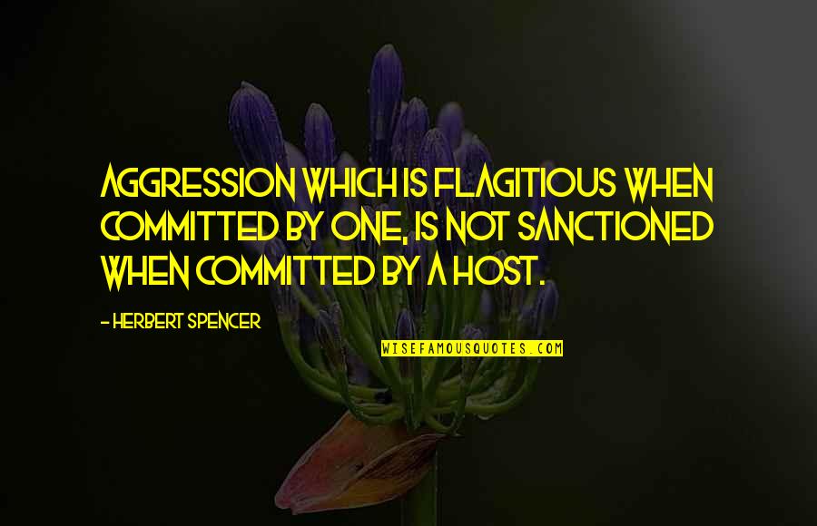 Flagitious Quotes By Herbert Spencer: Aggression which is flagitious when committed by one,