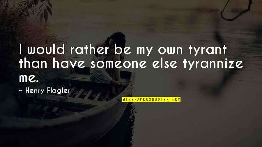 Flagler Quotes By Henry Flagler: I would rather be my own tyrant than