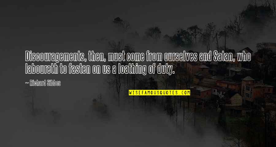 Flagon Creek Quotes By Richard Sibbes: Discouragements, then, must come from ourselves and Satan, Flagon Creek Quotes By Richard Sibbes: Discouragements, then, must come from ourselves and Satan,