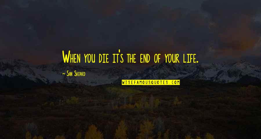 Flagon Creek Quotes By Sam Shepard: When you die it's the end of your Flagon Creek Quotes By Sam Shepard: When you die it's the end of your