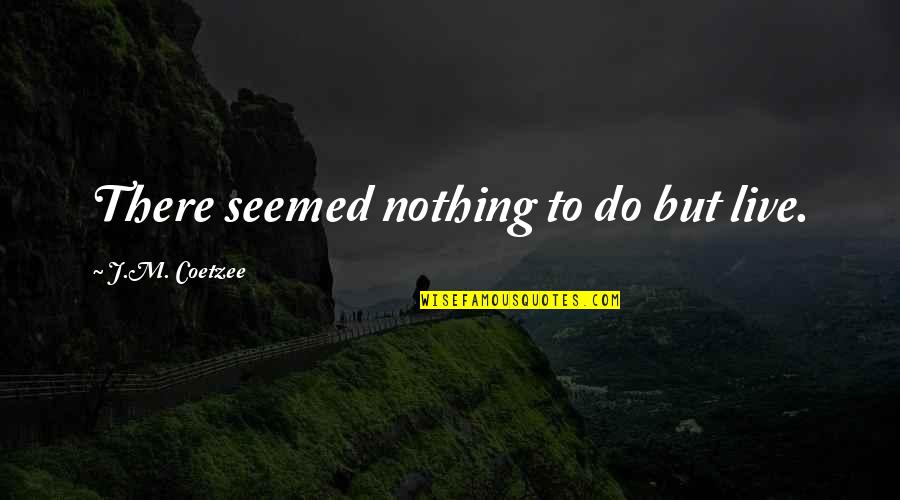 Flagpole Farm Quotes By J.M. Coetzee: There seemed nothing to do but live. Flagpole Farm Quotes By J.M. Coetzee: There seemed nothing to do but live.