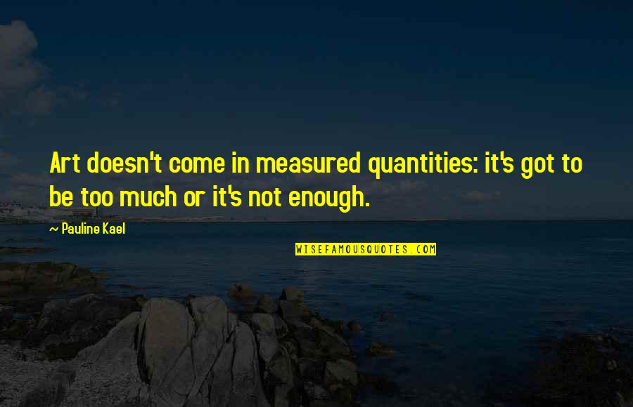 Flagpoles Quotes By Pauline Kael: Art doesn't come in measured quantities: it's got