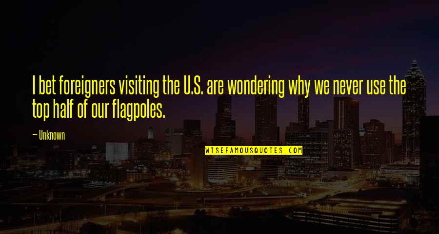 Flagpoles Quotes By Unknown: I bet foreigners visiting the U.S. are wondering