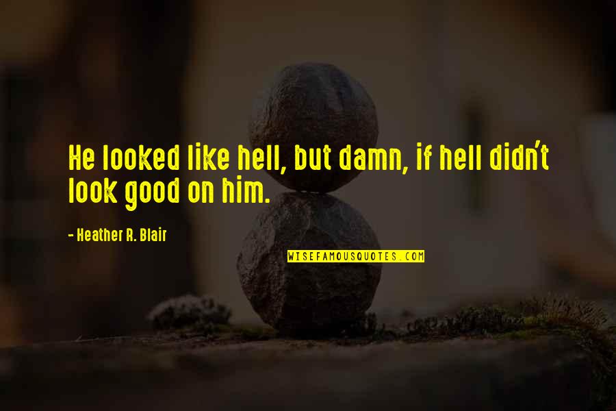Flagrant Quotes By Heather R. Blair: He looked like hell, but damn, if hell