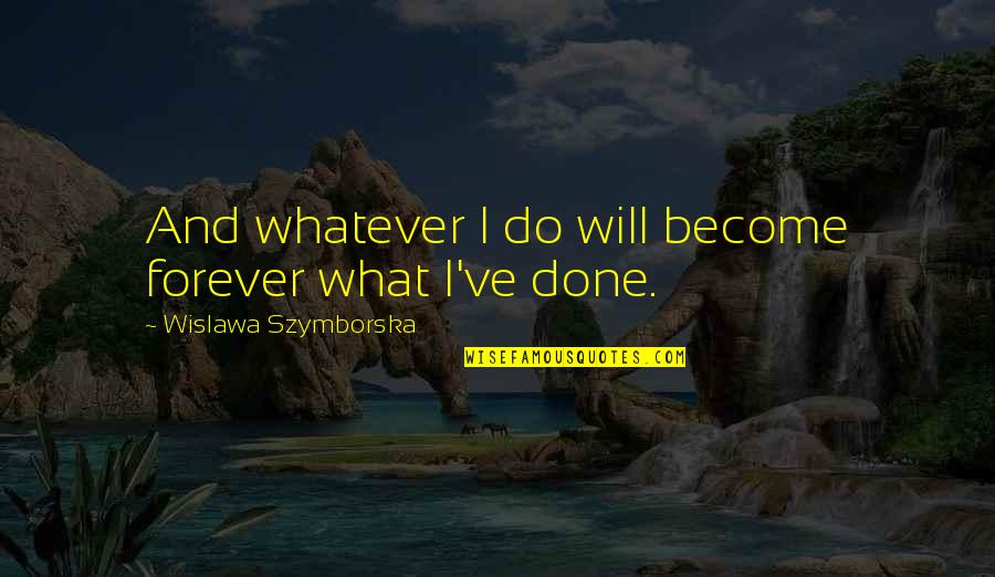 Flagrant Quotes By Wislawa Szymborska: And whatever I do will become forever what