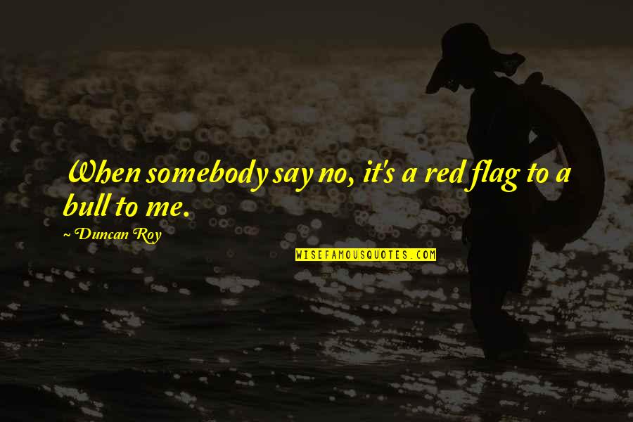 Flags Quotes By Duncan Roy: When somebody say no, it's a red flag