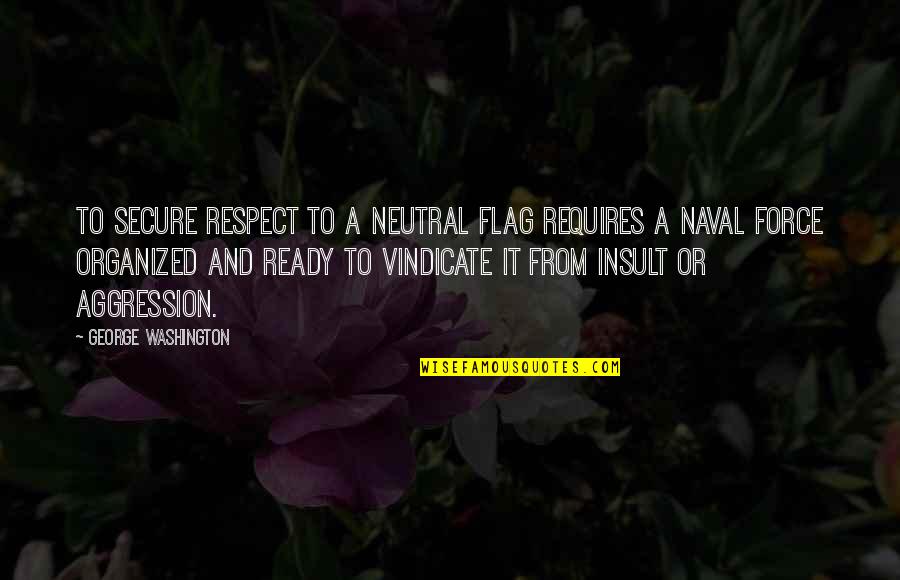 Flags Quotes By George Washington: To secure respect to a neutral flag requires
