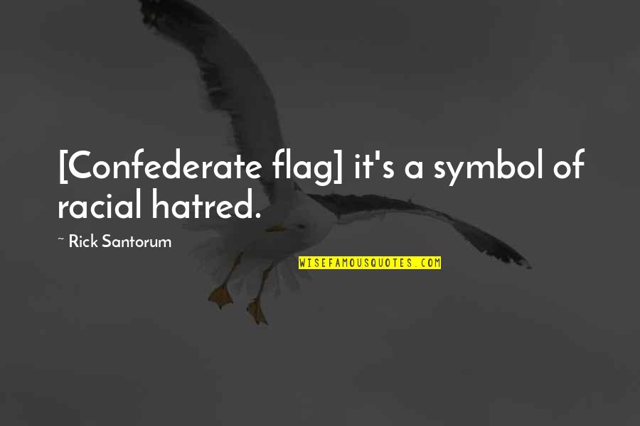 Flags Quotes By Rick Santorum: [Confederate flag] it's a symbol of racial hatred.