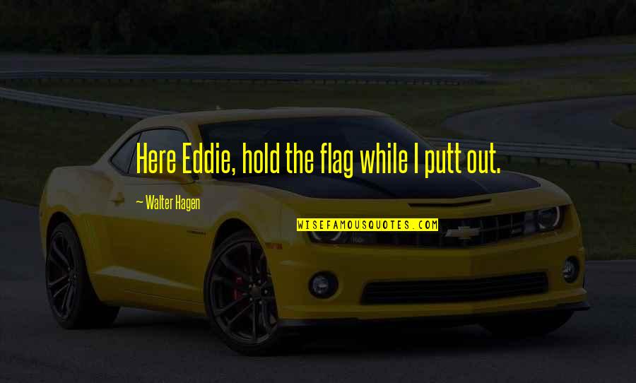 Flags Quotes By Walter Hagen: Here Eddie, hold the flag while I putt