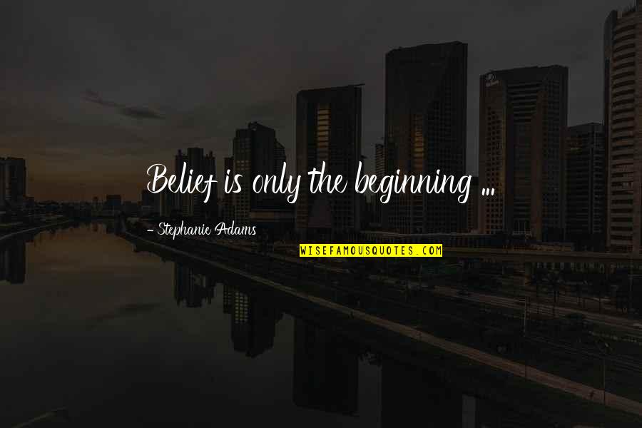 Flagstar Bank Quotes By Stephanie Adams: Belief is only the beginning ...